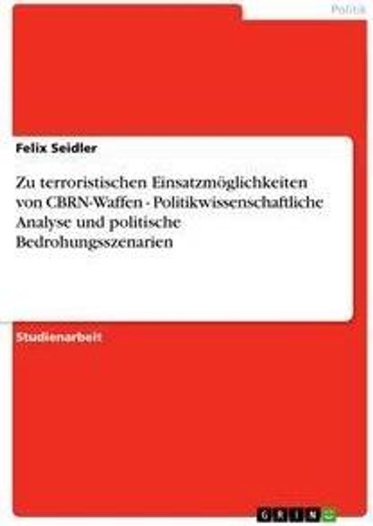 Zu terroristischen Einsatzmöglichkeiten von CBRN-Waffen - Politikwissenschaftliche Analyse und politische Bedrohungsszenarien