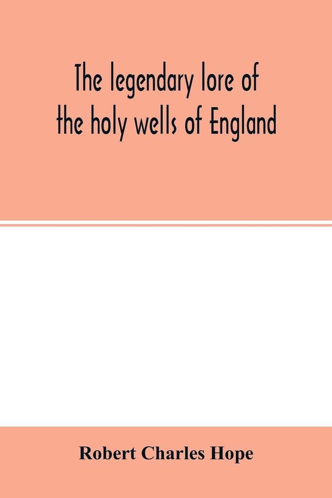 The legendary lore of the holy wells of England