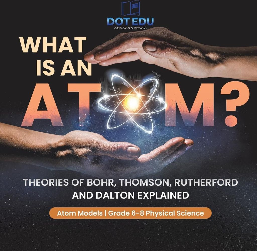 What is an Atom? Theories of Bohr, Thomson, Rutherford and Dalton Explained | Atom Models | Grade 6-8 Physical Science