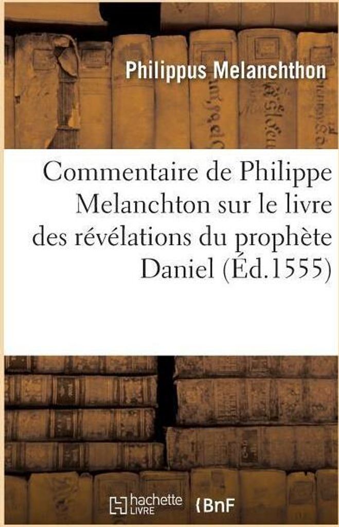 Commentaire de Philippe Melanchton Sur Le Livre Des Révélations Du Prophète Daniel (Éd.1555)