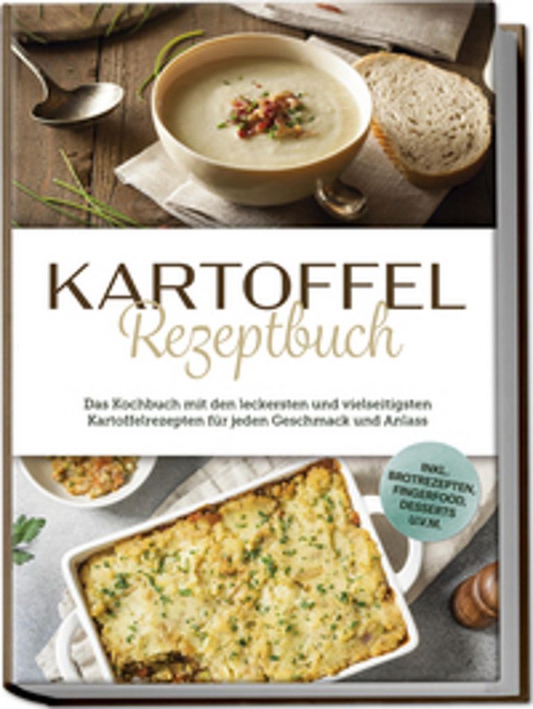 Kartoffel Rezeptbuch: Das Kochbuch mit den leckersten und vielseitigsten Kartoffelrezepten für jeden Geschmack und Anlass - inkl. Brotrezepten, Fi...