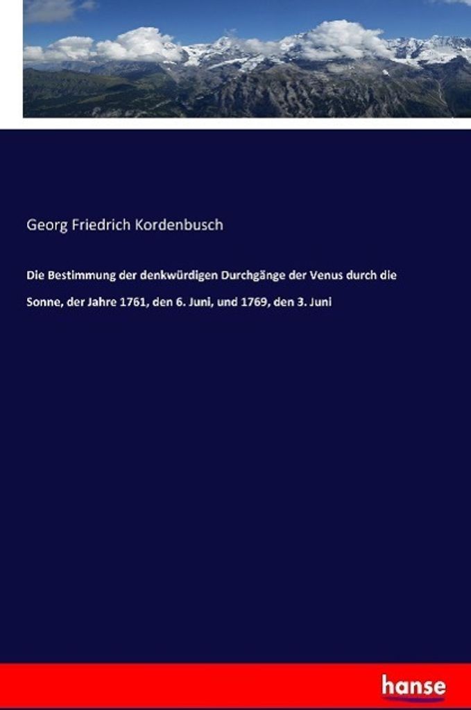 Die Bestimmung der denkwürdigen Durchgänge der Venus durch die Sonne, der Jahre 1761, den 6. Juni, und 1769, den 3. Juni