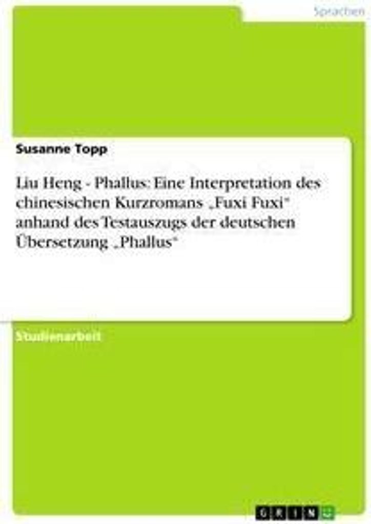 Liu Heng - Phallus: Eine Interpretation des chinesischen Kurzromans "Fuxi Fuxi" anhand des Testauszugs der deutschen Übersetzung "Phallus"