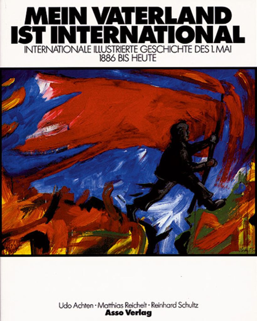 Mein Vaterland ist international. Internationale illustrierte Geschichte des 1. Mai 1886 bis heute. (Ausstellungskatalog)
