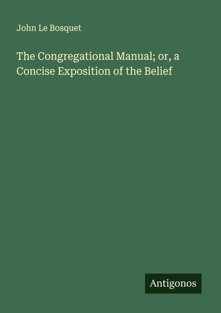 The Congregational Manual; or, a Concise Exposition of the Belief