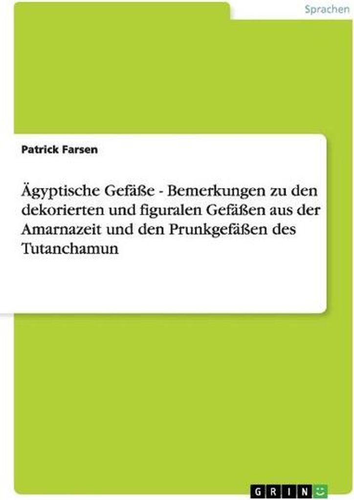 Ägyptische Gefäße - Bemerkungen zu den dekorierten und figuralen Gefäßen aus der Amarnazeit und den Prunkgefäßen des Tutanchamun