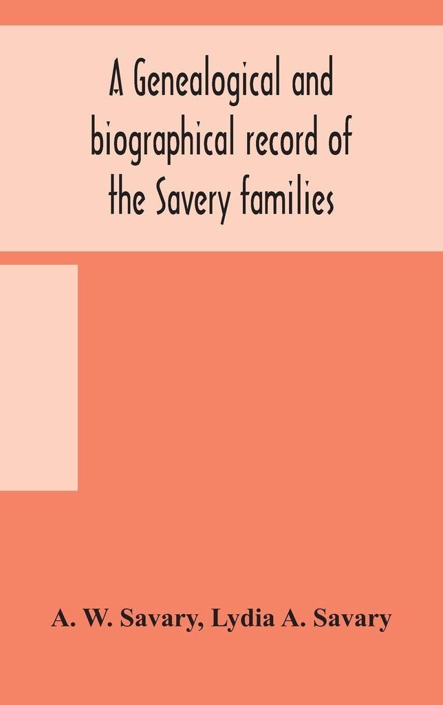 A Genealogical And Biographical Record Of The Savery Families (Savory And Savary) And Of The Severy Family (Severit, Savery, Savory And Savary)