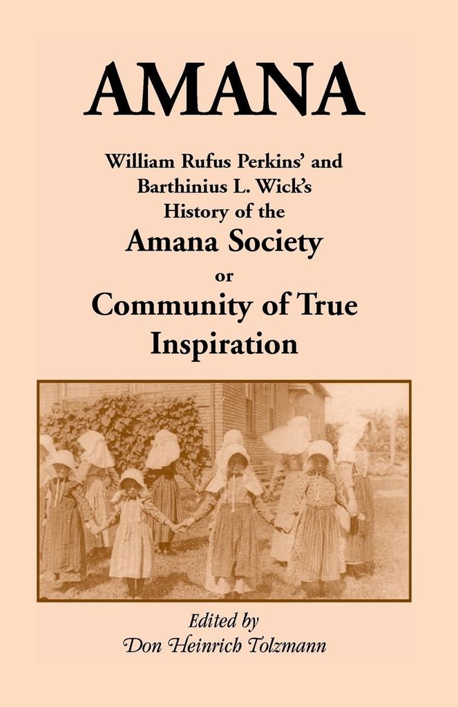 Amana: William Rufus Perkins' and Barthinius L. Wick's History of the Amana Society, or Community of True Inspiration (Heritage Classic)
