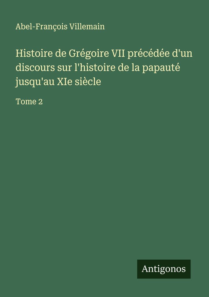 History of Gregory VII preceded by an discourse on the history of the papacity up to the XIth century