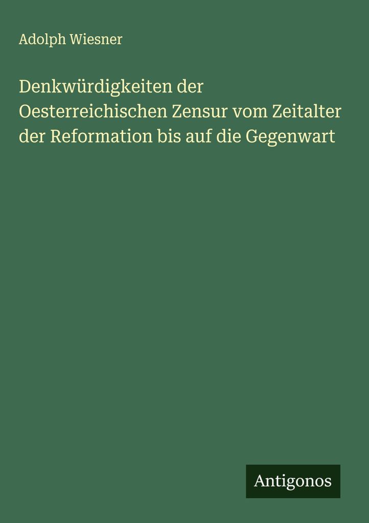 Denkwürdigkeiten der Oesterreichischen Zensur vom Zeitalter der Reformation bis auf die Gegenwart