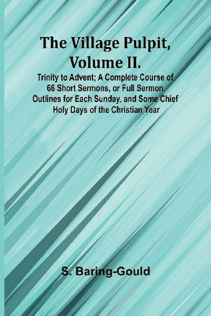 The Village Pulpit, Volume II. Trinity to Advent; A Complete Course of 66 Short Sermons, or Full Sermon Outlines for Each Sunday, and Some Chief Ho...