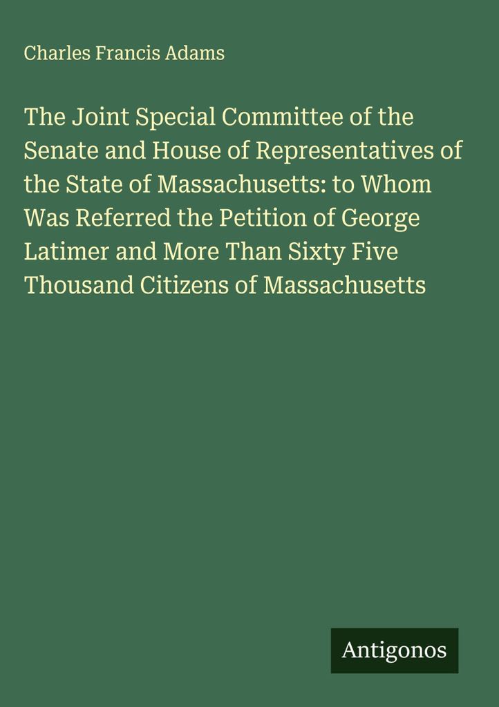 Der Gemeinsame Sonderausschuss des Senats und des Repräsentantenhauses des Staates Massachusetts, an den die Petition von George Latimer und mehr ...