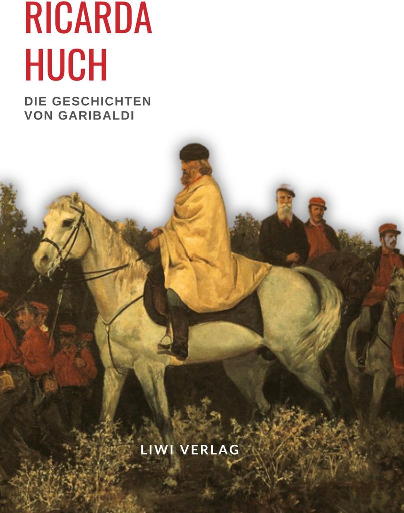 Ricarda Huch: Die Geschichten von Garibaldi. Vollständige Neuausgabe
