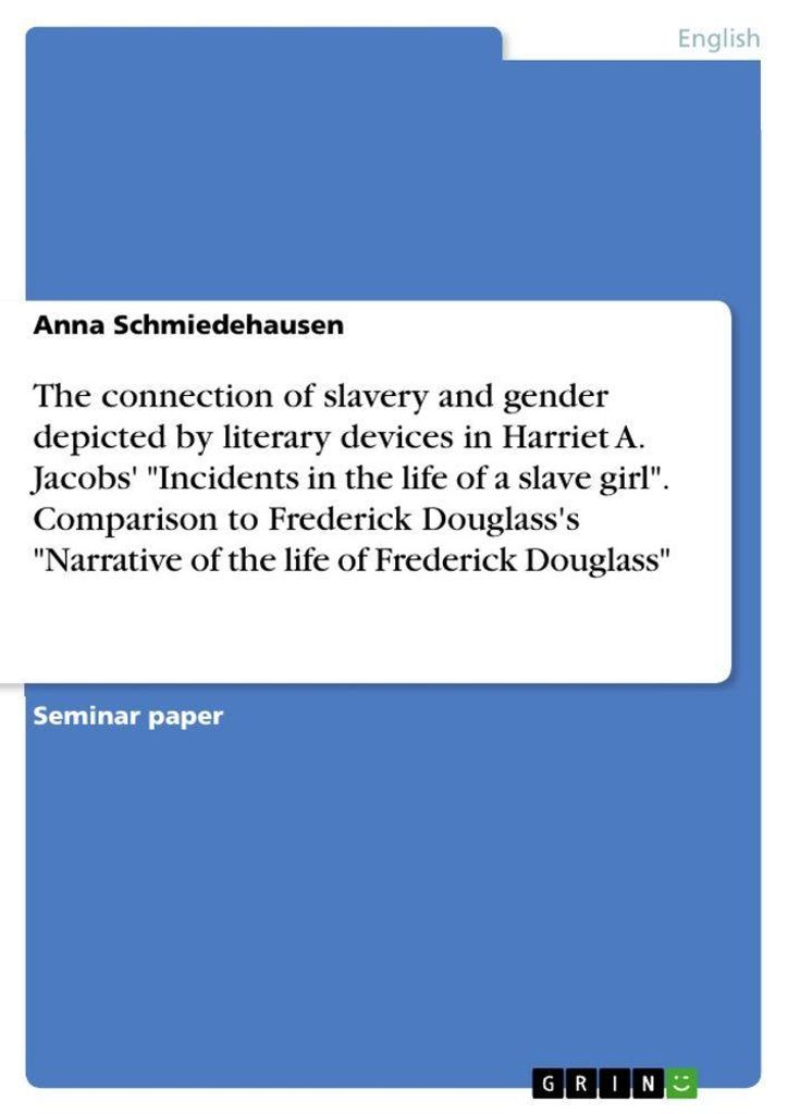 The connection of slavery and gender depicted by literary devices in Harriet A. Jacobs' "Incidents in the life of a slave girl". Comparison to Fred...