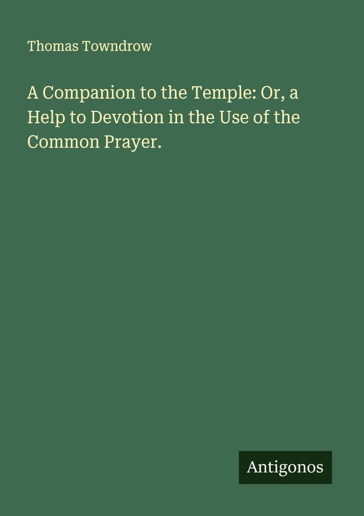 A Companion to the Temple: Or, a Help to Devotion in the Use of the Common Prayer.