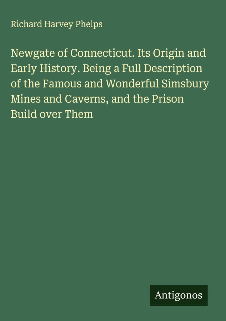 Newgate of Connecticut. Its Origin and Early History. Being a Full Description of the Famous and Wonderful Simsbury Mines and Caverns, and the Pris...