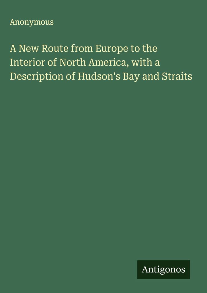 Eine neue Route von Europa ins Innere Nordamerikas, mit einer Beschreibung der Hudson's Bay und der Meerengen