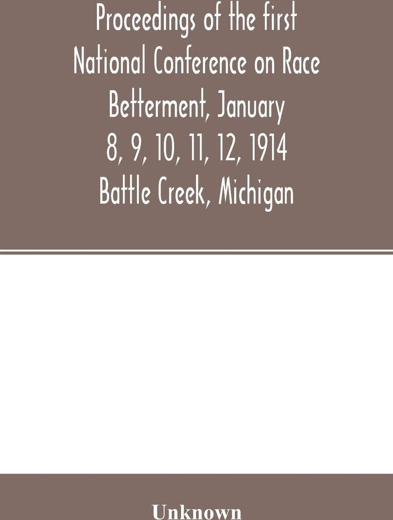 Proceedings of the first National Conference on Race Betterment, January 8, 9, 10, 11, 12, 1914. Battle Creek, Michigan