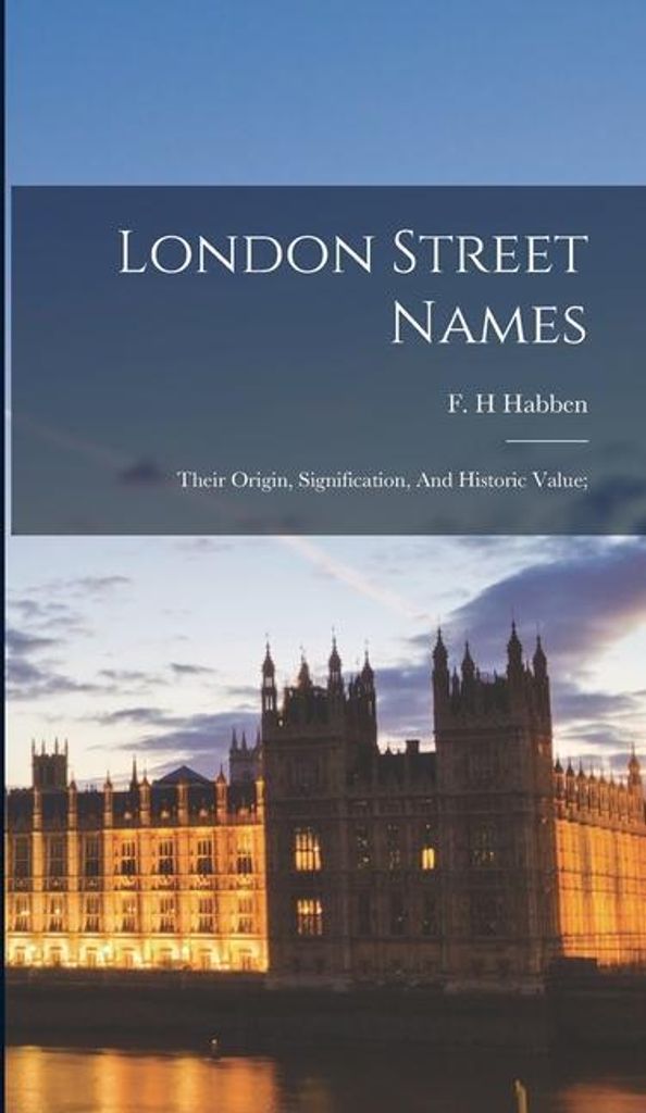 London Street Names; Their Origin, Signification, And Historic Value;