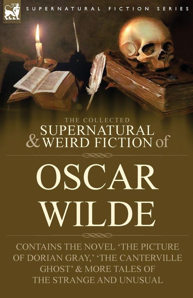 The Collected Supernatural & Weird Fiction of Oscar Wilde-Includes the Novel 'The Picture of Dorian Gray,' 'Lord Arthur Savile's Crime,' 'The Cante...