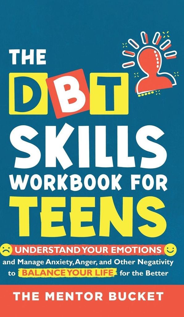 The DBT Skills Workbook For Teens - Understand Your Emotions and Manage Anxiety, Anger, and Other Negativity To Balance Your Life For The Better (F...