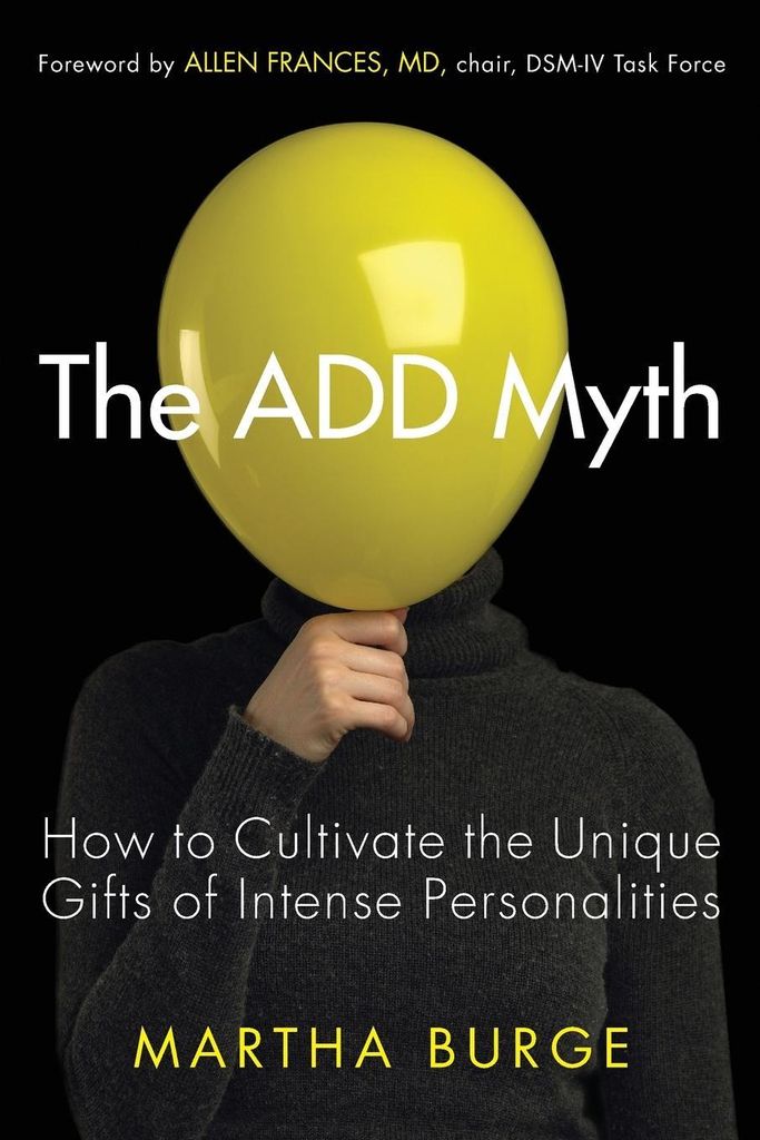 The ADD Myth: How to Cultivate the Unique Gifts of Intense Personalities