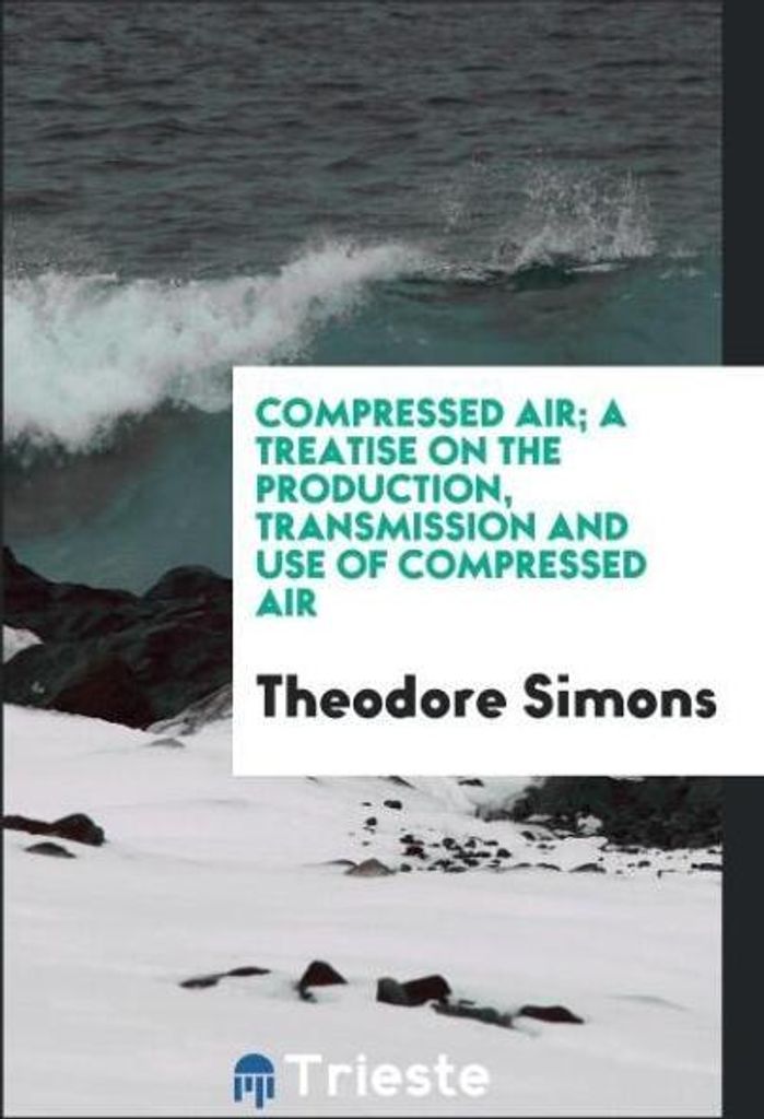 Compressed air; a treatise on the production, transmission and use of compressed air