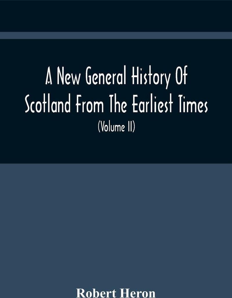 A New General History Of Scotland From The Earliest Times, To The Aera Of The Abolition Of The Hereditary Jurisdictions Of Subjects In Scotland In ...