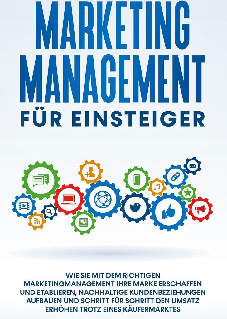Marketing Management für Einsteiger: Wie Sie mit dem richtigen Marketingmanagement Ihre Marke erschaffen und etablieren, nachhaltige Kundenbeziehu...