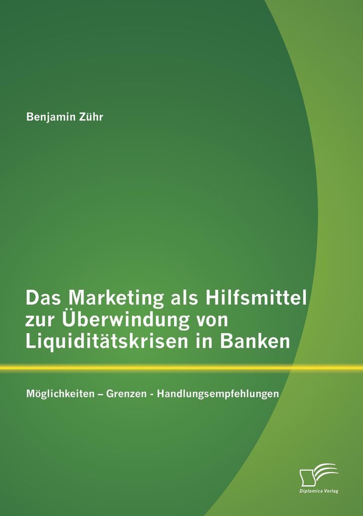 Das Marketing als Hilfsmittel zur Überwindung von Liquiditätskrisen in Banken: Möglichkeiten ¿ Grenzen - Handlungsempfehlungen