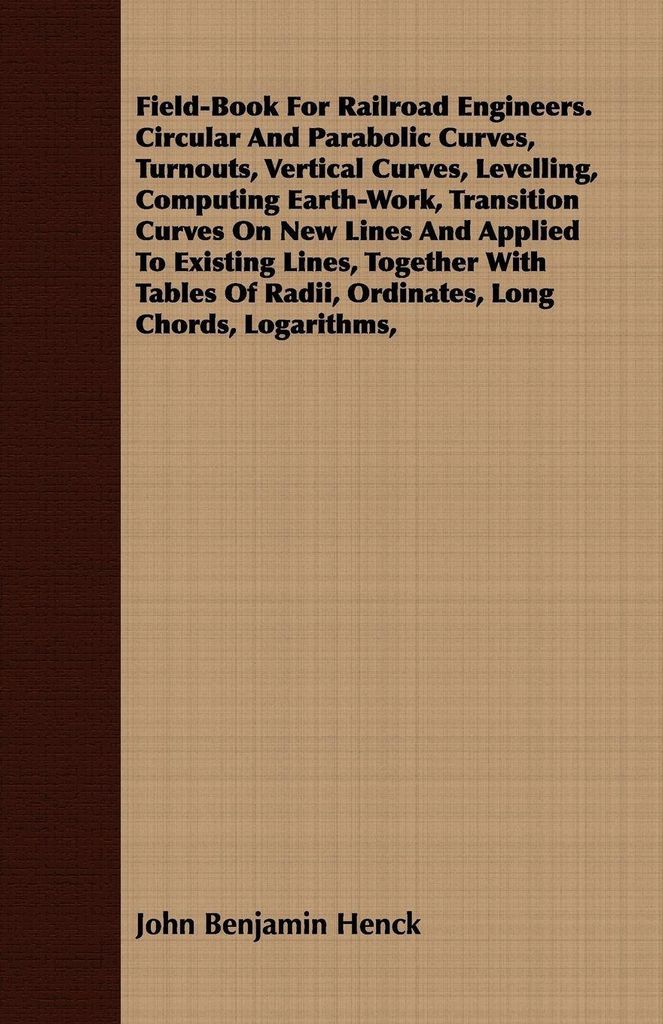 Field-Book For Railroad Engineers. Circular And Parabolic Curves, Turnouts, Vertical Curves, Levelling, Computing Earth-Work, Transition Curves On ...