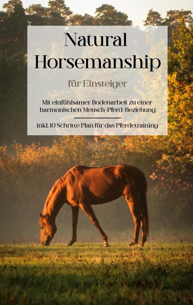Natural Horsemanship für Einsteiger: Mit einfühlsamer Bodenarbeit zu einer harmonischen Mensch-Pferd-Beziehung - inkl. 10 Schritte Plan für das ...