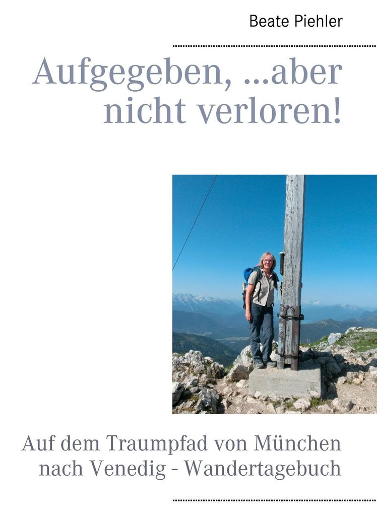Aufgegeben, ...aber nicht verloren!: Auf dem Traumpfad von München nach Venedig - Wandertagebuch