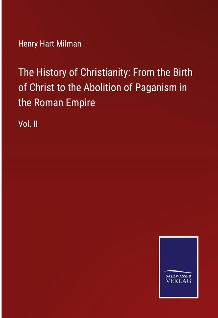 The History of Christianity: From the Birth of Christ to the Abolition of Paganism in the Roman Empire