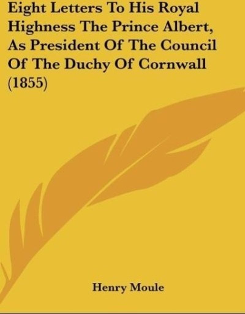 Eight Letters To His Royal Highness The Prince Albert, As President Of The Council Of The Duchy Of Cornwall (1855)