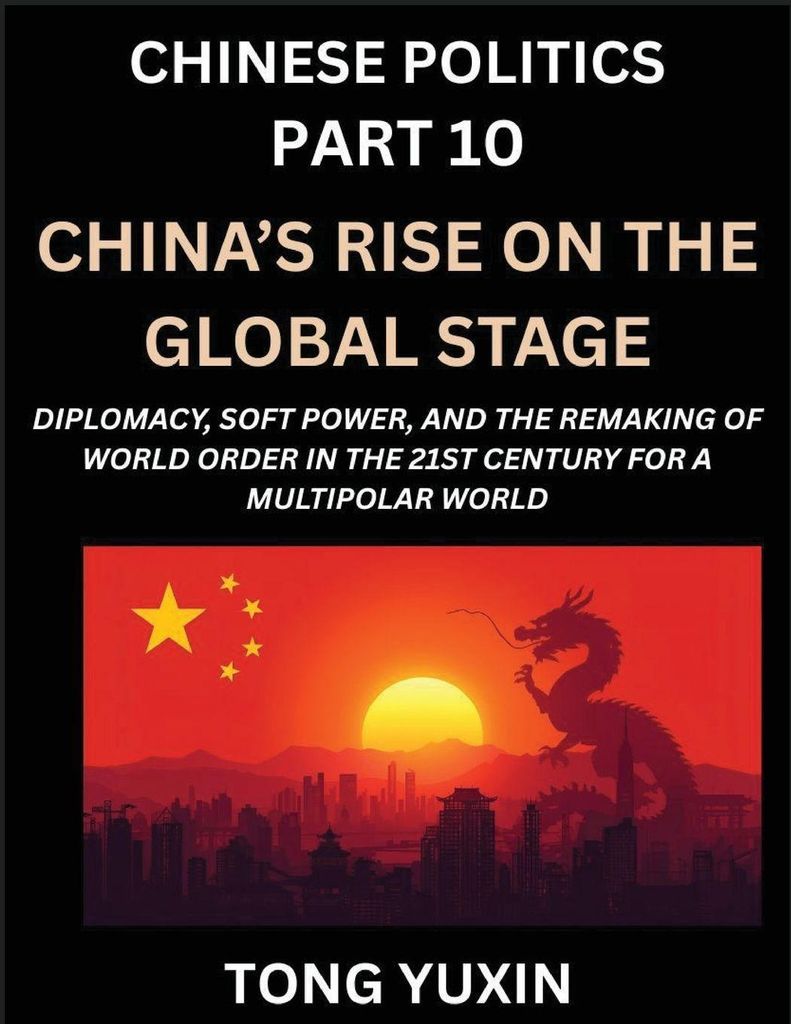 Chinese Politics (Part 10)- China's Rise on the Global Stage, Diplomacy, Soft Power, and the Remaking of World Order in the 21st Century for a Mult...