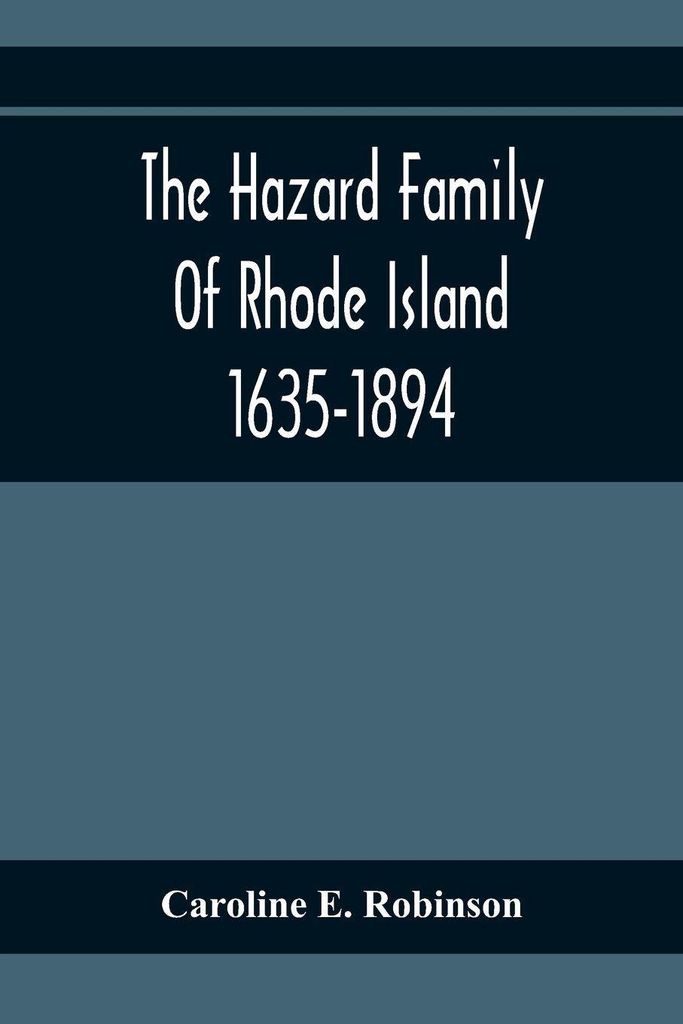 The Hazard Family Of Rhode Island 1635-1894; Being A Genealogy And History Of The Descendants Of Thomas Hazard, With Sketches Of The Worthies Of Th...