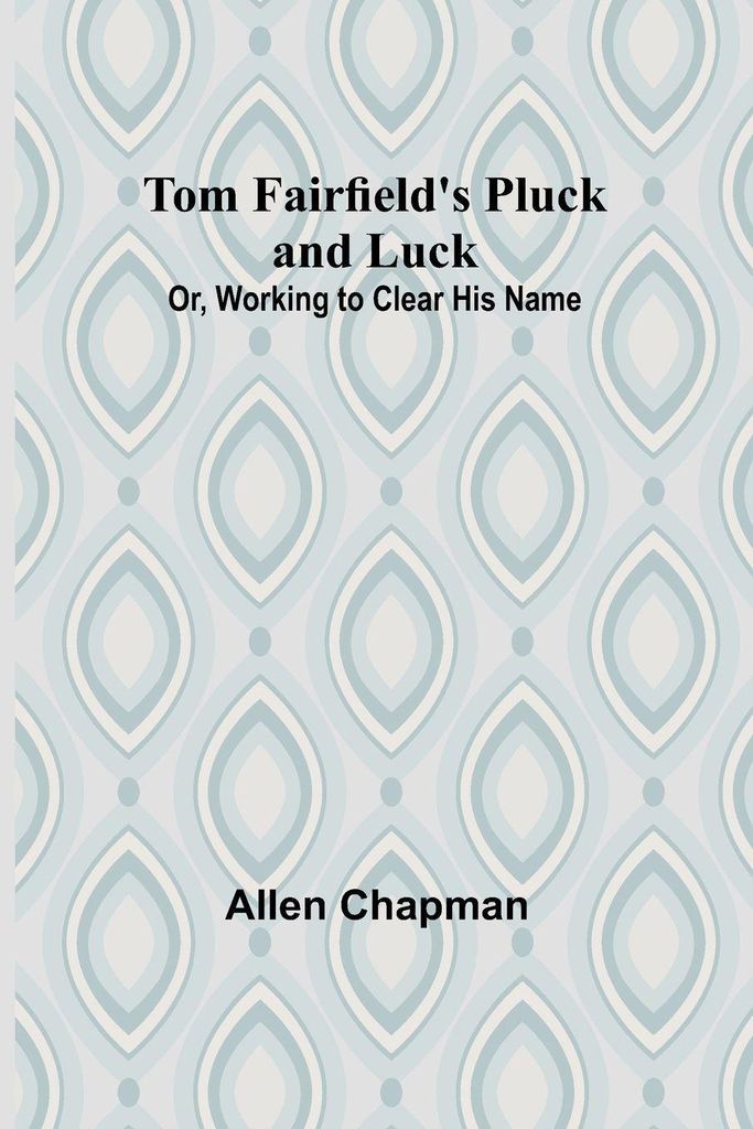 Tom Fairfield's Pluck and Luck; Or, Working to Clear His Name