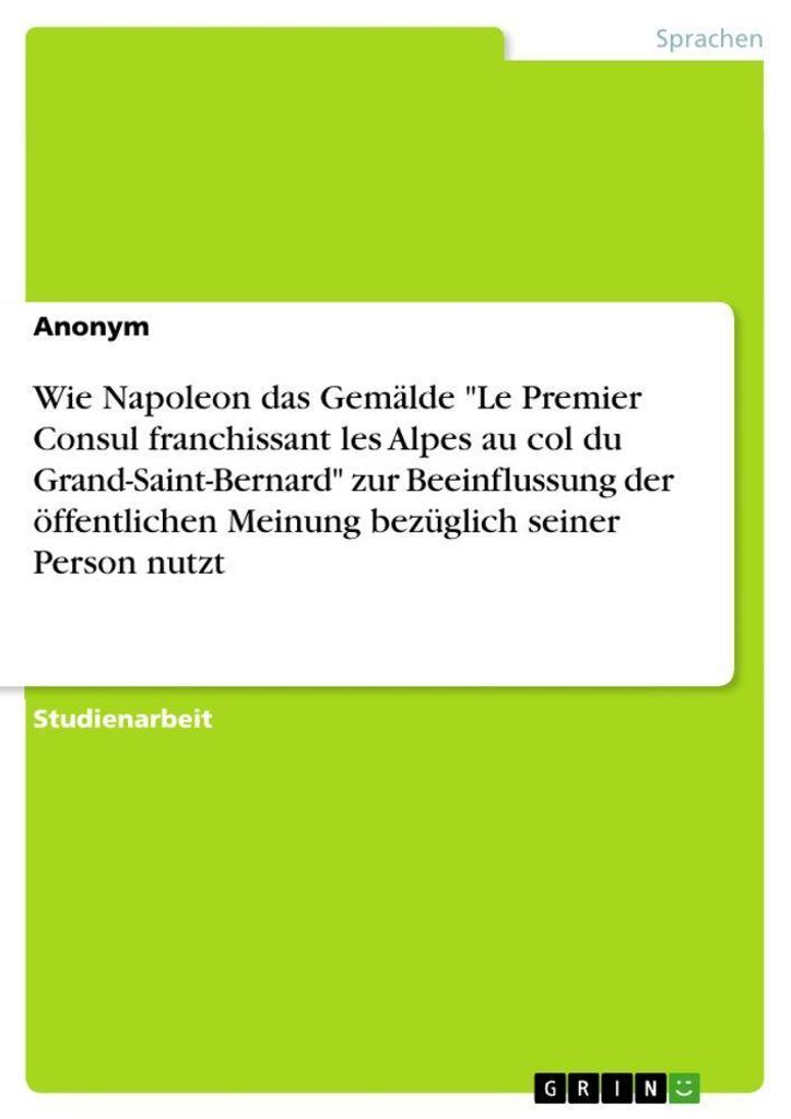 Wie Napoleon das Gemälde "Le Premier Consul franchissant les Alpes au col du Grand-Saint-Bernard" zur Beeinflussung der öffentlichen Meinung bez...
