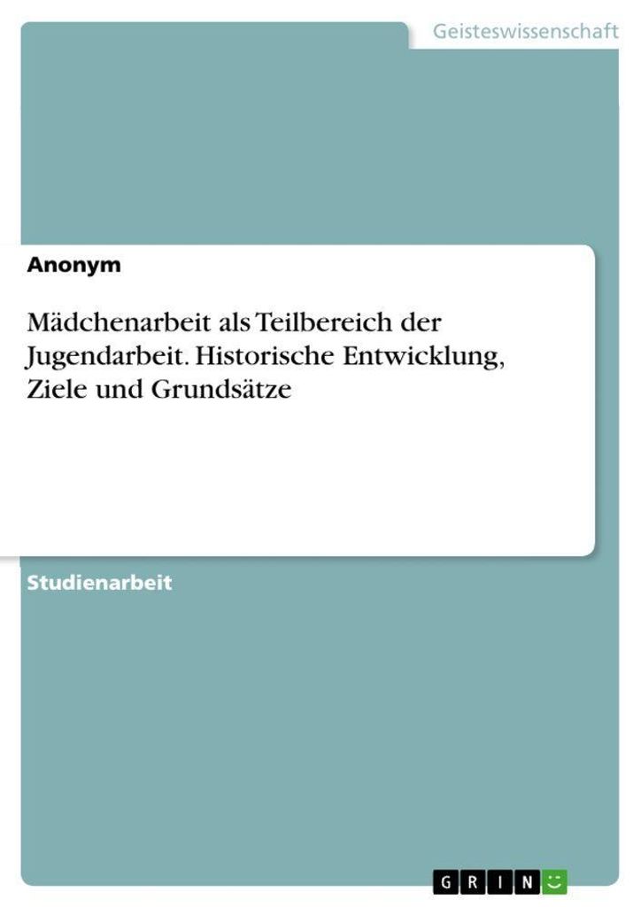 Mädchenarbeit als Teilbereich der Jugendarbeit. Historische Entwicklung, Ziele und Grundsätze