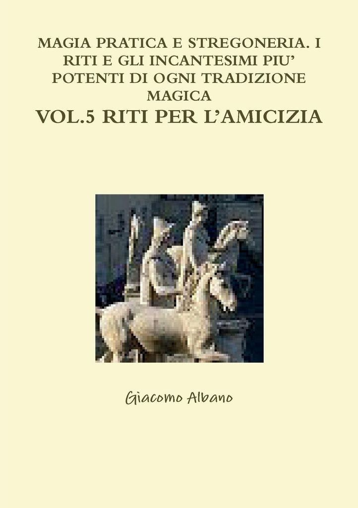 Magia Pratica E Stregoneria. I Riti E Gli Incantesimi Piu' Potenti Di Ogni Tradizione Magica Vol. 5 Riti Per L'amicizia