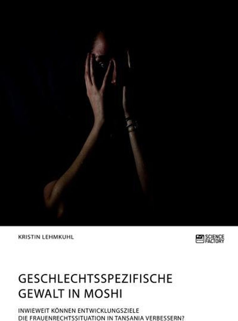 Geschlechtsspezifische Gewalt in Moshi. Inwieweit können Entwicklungsziele die Frauenrechtssituation in Tansania verbessern?