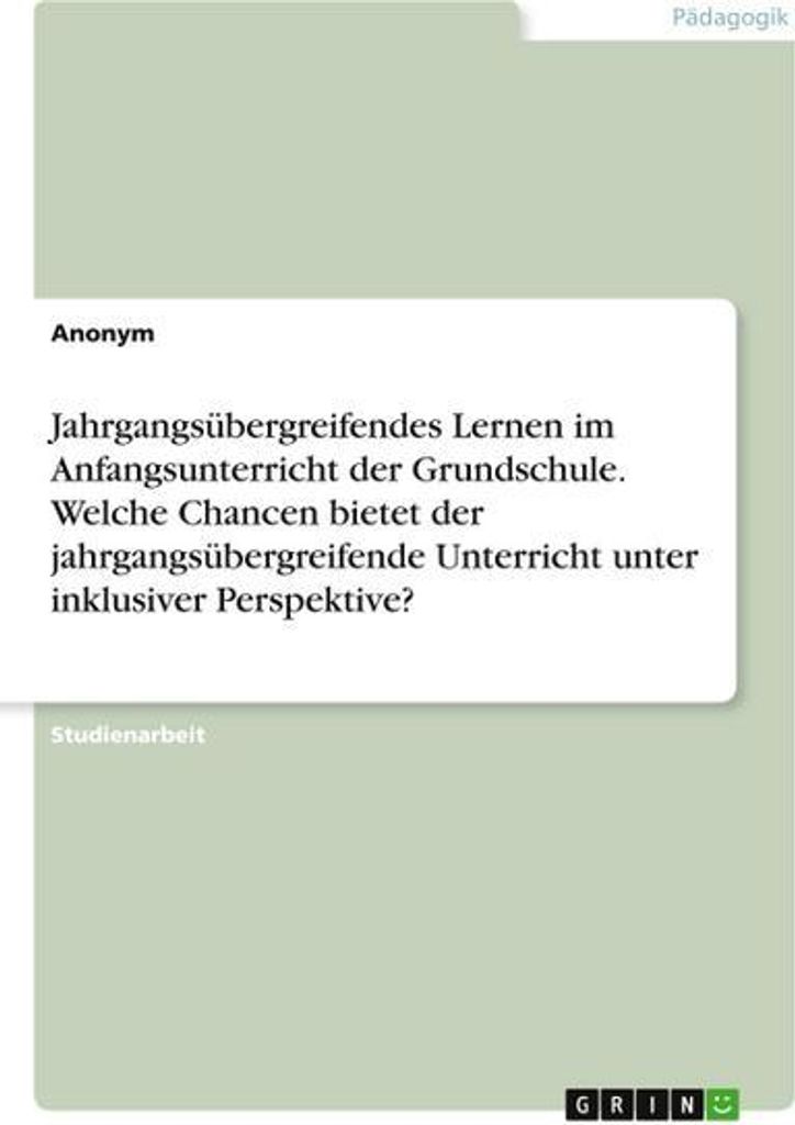 Jahrgangsübergreifendes Lernen im Anfangsunterricht der Grundschule. Welche Chancen bietet der jahrgangsübergreifende Unterricht unter inklusiver...