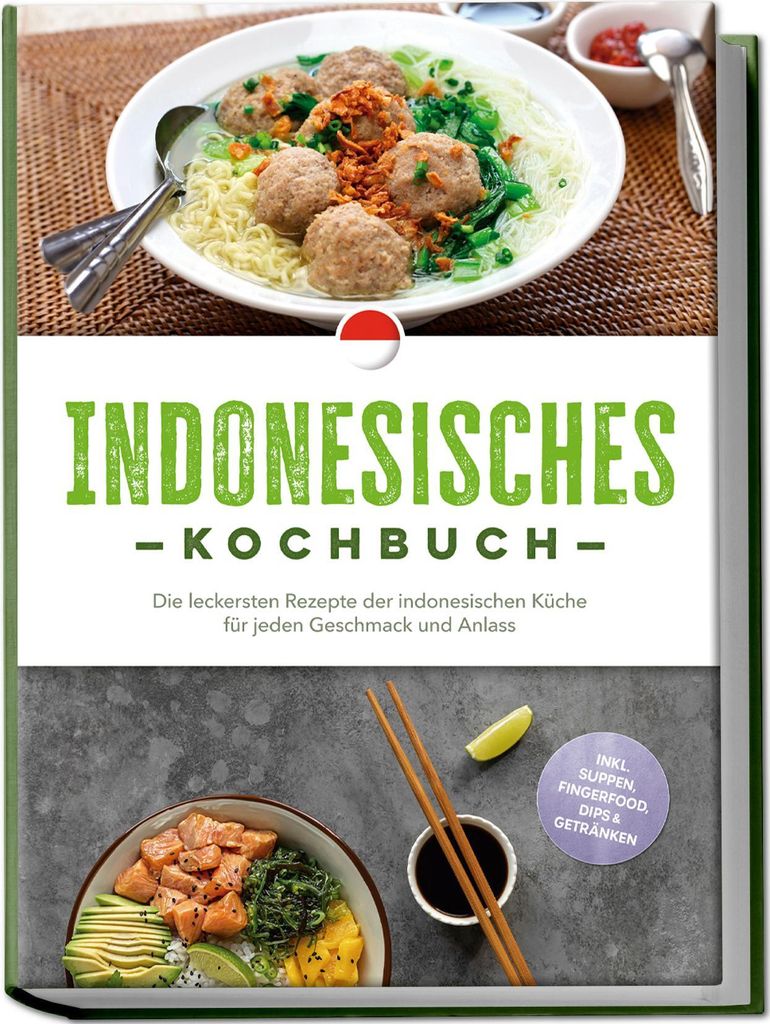 Indonesisches Kochbuch: Die leckersten Rezepte der indonesischen Küche für jeden Geschmack und Anlass - inkl. Suppen, Fingerfood, Dips & Getränken
