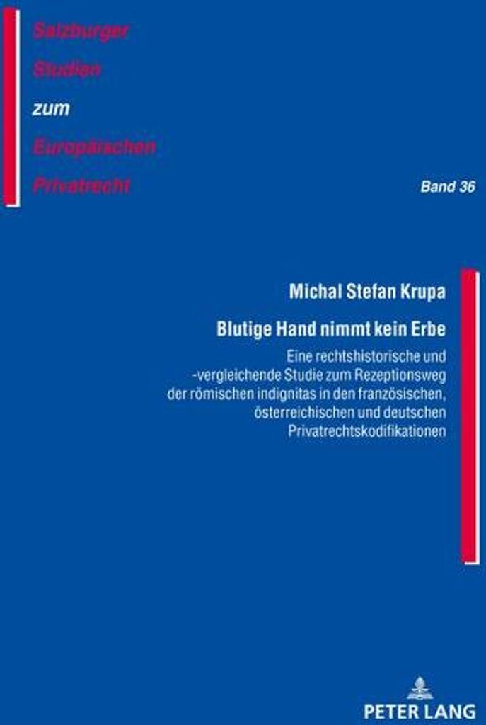 Blutige Hand nimmt kein Erbe - Eine rechtshistorische und -vergleichende Studie zum Rezeptionsweg der römischen indignitas in den französischen, ...