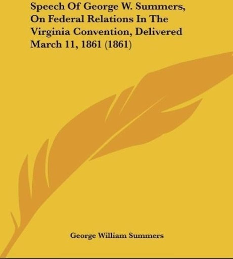 Speech Of George W. Summers, On Federal Relations In The Virginia Convention, Delivered March 11, 1861 (1861)
