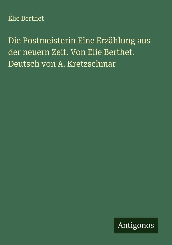 Die Postmeisterin Eine Erzählung aus der neuern Zeit. Von Elie Berthet. Deutsch von A. Kretzschmar