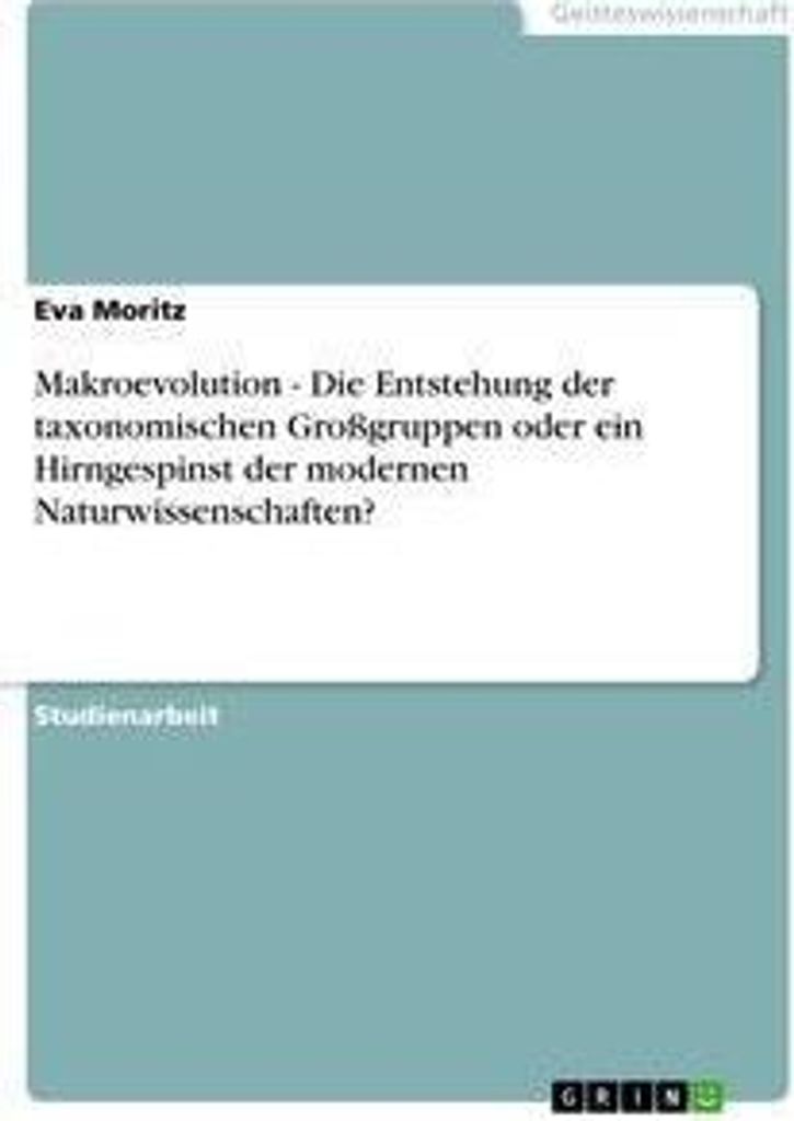 Makroevolution - Die Entstehung der taxonomischen Großgruppen oder ein Hirngespinst der modernen Naturwissenschaften?