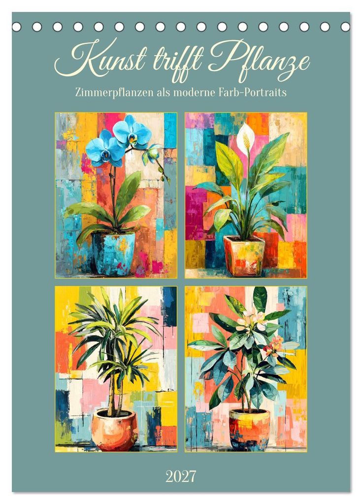 Kunst trifft Pflanze. Zimmerpflanzen als moderne Farb-Portraits (Tischkalender 2027 DIN A5 hoch), CALVENDO Monatskalender