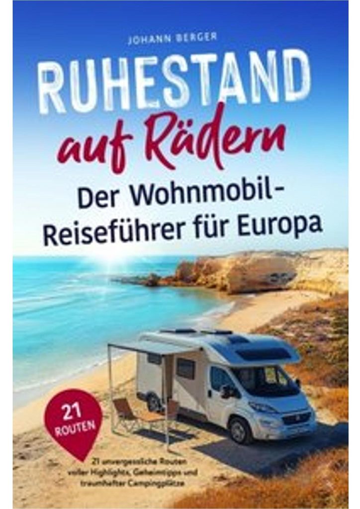 Ruhestand auf Rädern: Der Wohnmobil-Reiseführer für Europa - 21 unvergessliche Routen voller Highlights, Geheimtipps und